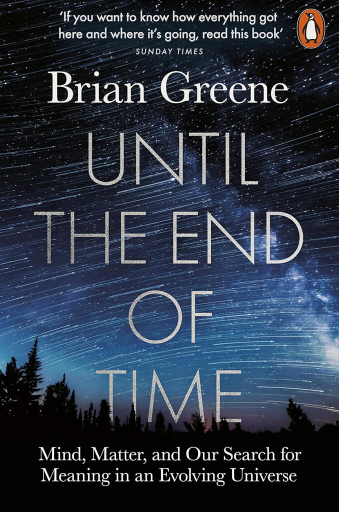 Book Review of ‘ Until the End of Time: Mind, Matter, and Our Search for Meaning in an Evolving Universe’, by Brian Greene. Review by Anil Saxena.